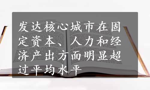 发达核心城市在固定资本、人力和经济产出方面明显超过平均水平