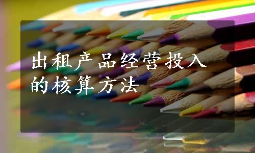 出租产品经营投入的核算方法