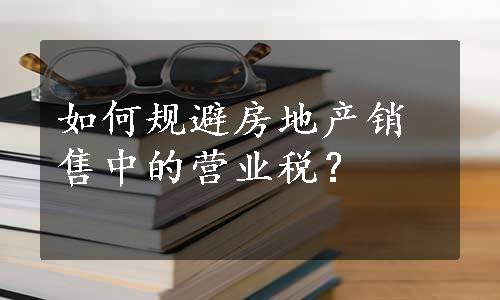 如何规避房地产销售中的营业税？