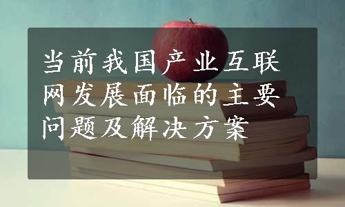 当前我国产业互联网发展面临的主要问题及解决方案