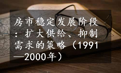 房市稳定发展阶段：扩大供给、抑制需求的策略（1991—2000年）