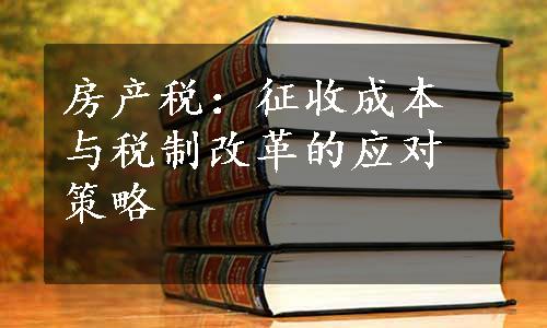 房产税：征收成本与税制改革的应对策略