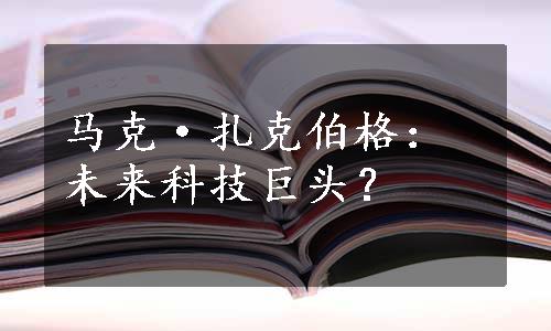 马克·扎克伯格：未来科技巨头？