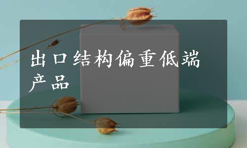 出口结构偏重低端产品