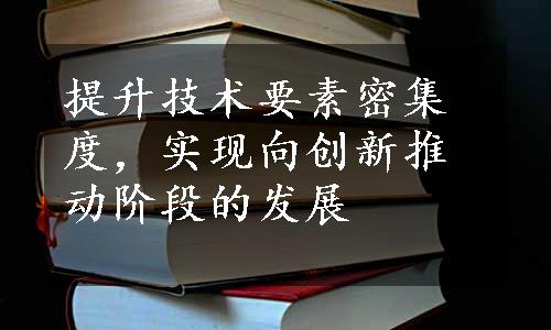 提升技术要素密集度，实现向创新推动阶段的发展