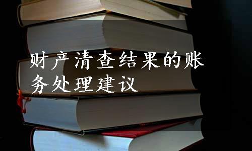 财产清查结果的账务处理建议