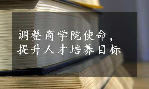 调整商学院使命，提升人才培养目标