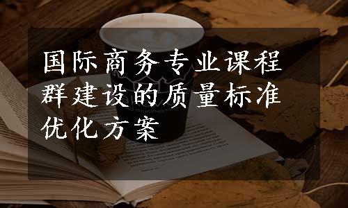 国际商务专业课程群建设的质量标准优化方案