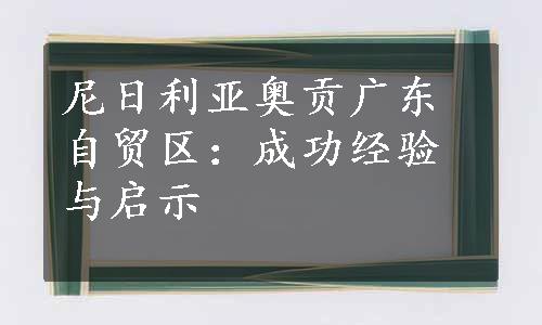 尼日利亚奥贡广东自贸区：成功经验与启示