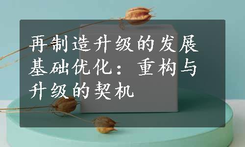 再制造升级的发展基础优化：重构与升级的契机