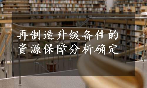 再制造升级备件的资源保障分析确定