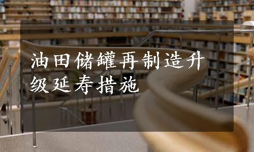 油田储罐再制造升级延寿措施