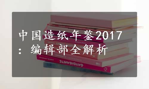 中国造纸年鉴2017：编辑部全解析