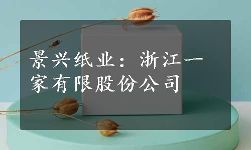 景兴纸业：浙江一家有限股份公司