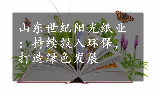 山东世纪阳光纸业：持续投入环保，打造绿色发展