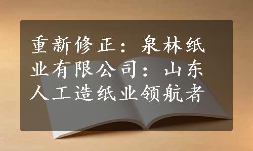 重新修正：泉林纸业有限公司：山东人工造纸业领航者