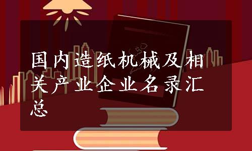 国内造纸机械及相关产业企业名录汇总