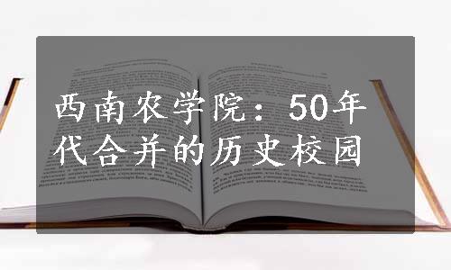 西南农学院：50年代合并的历史校园