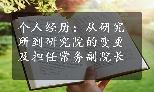 个人经历：从研究所到研究院的变更及担任常务副院长