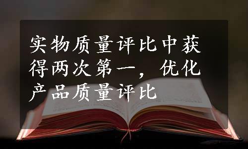 实物质量评比中获得两次第一，优化产品质量评比