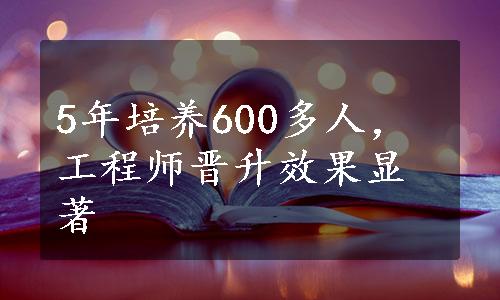 5年培养600多人，工程师晋升效果显著