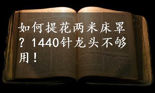 如何提花两米床罩？1440针龙头不够用！