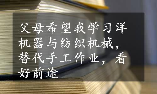 父母希望我学习洋机器与纺织机械，替代手工作业，看好前途