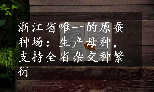 浙江省唯一的原蚕种场：生产母种，支持全省杂交种繁衍