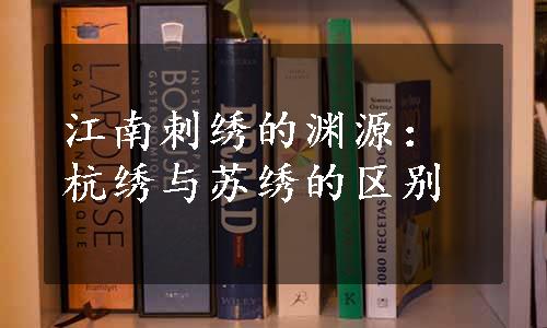 江南刺绣的渊源：杭绣与苏绣的区别