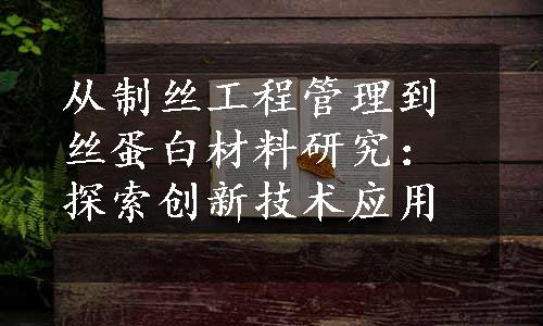 从制丝工程管理到丝蛋白材料研究：探索创新技术应用