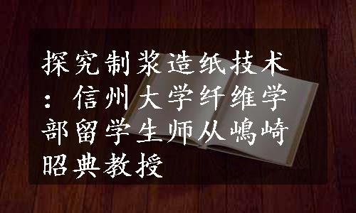 探究制浆造纸技术：信州大学纤维学部留学生师从嶋崎昭典教授