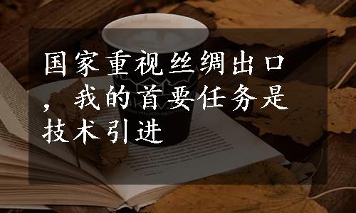 国家重视丝绸出口，我的首要任务是技术引进