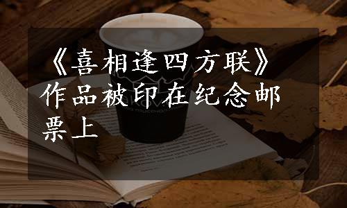 《喜相逢四方联》作品被印在纪念邮票上