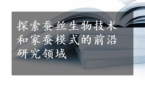 探索蚕丝生物技术和家蚕模式的前沿研究领域