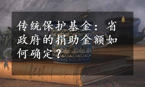 传统保护基金：省政府的捐助金额如何确定？