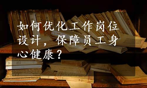 如何优化工作岗位设计，保障员工身心健康？