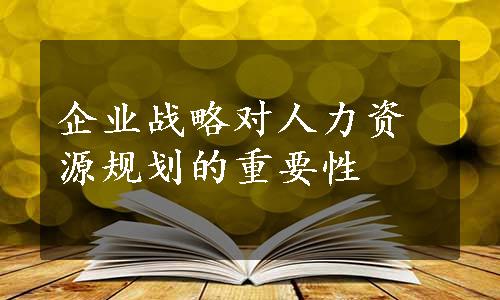 企业战略对人力资源规划的重要性