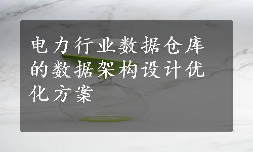 电力行业数据仓库的数据架构设计优化方案