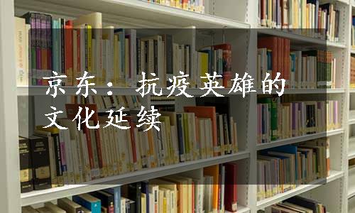 京东：抗疫英雄的文化延续