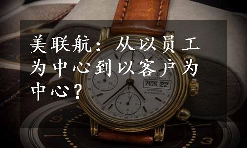 美联航：从以员工为中心到以客户为中心？