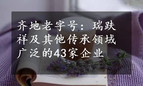 齐地老字号：瑞趺祥及其他传承领域广泛的43家企业