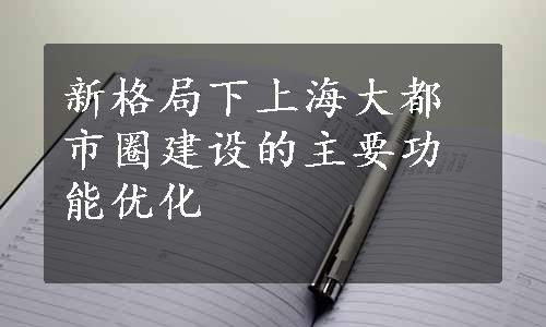 新格局下上海大都市圈建设的主要功能优化