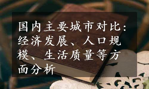 国内主要城市对比:经济发展、人口规模、生活质量等方面分析