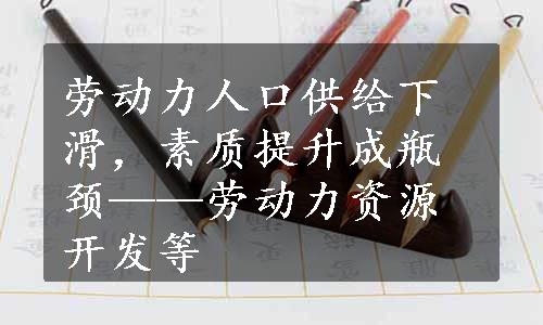 劳动力人口供给下滑，素质提升成瓶颈——劳动力资源开发等