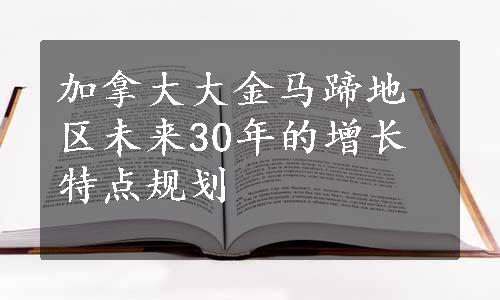 加拿大大金马蹄地区未来30年的增长特点规划