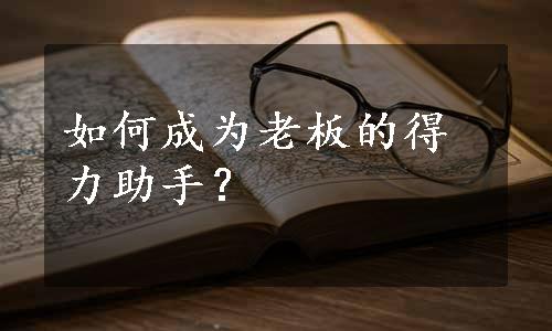 如何成为老板的得力助手？