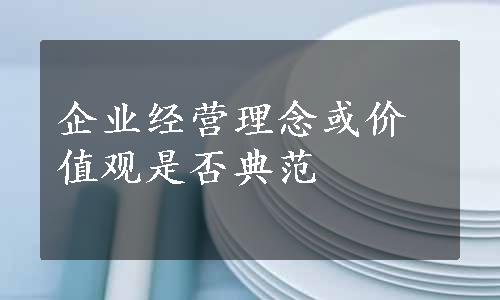 企业经营理念或价值观是否典范