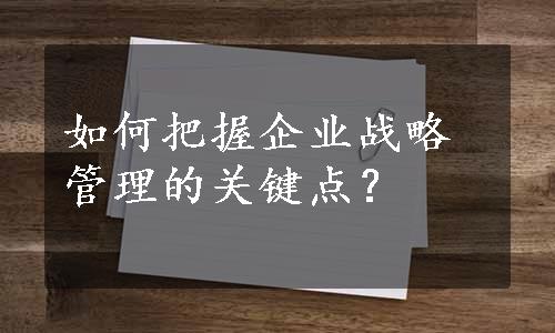 如何把握企业战略管理的关键点？