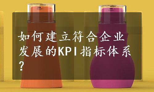 如何建立符合企业发展的KPI指标体系？