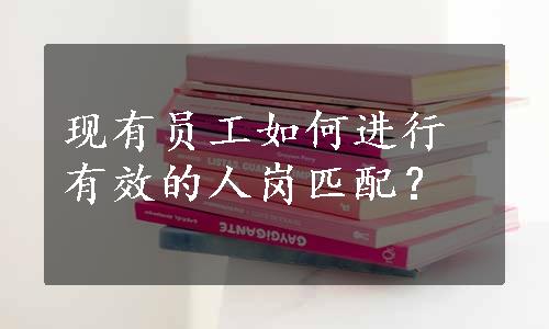 现有员工如何进行有效的人岗匹配？